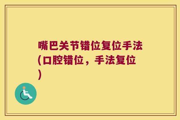 嘴巴关节错位复位手法(口腔错位,手法复位) 嘴巴关节错位复位手法(口腔错位,手法复位)