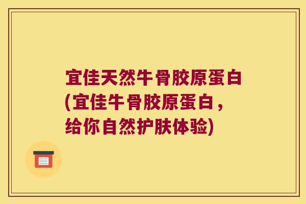宜佳天然牛骨胶原蛋白(宜佳牛骨胶原蛋白，给你自然护肤体验)