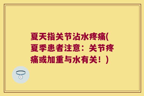 夏天指关节沾水(夏季患者注意：关节或加重与水有关！)