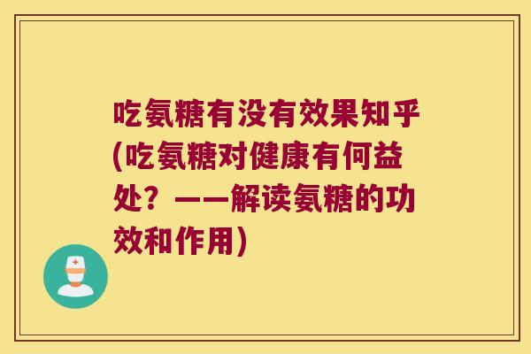 吃氨糖有没有效果知乎(吃氨糖对健康有何益处？——解读氨糖的功效和作用)