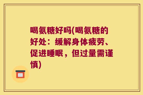 喝氨糖好吗(喝氨糖的好处：缓解身体疲劳、促进，但过量需谨慎)