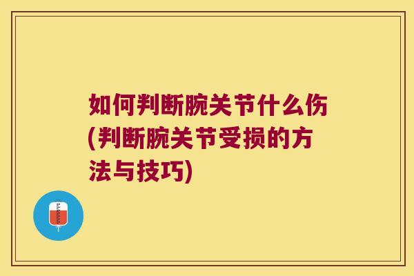 如何判断腕关节什么伤(判断腕关节受损的方法与技巧)