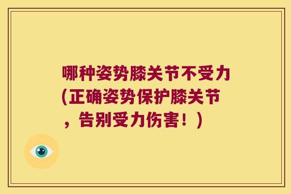 哪种姿势膝关节不受力(正确姿势保护膝关节，告别受力伤害！)