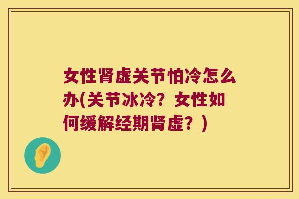 女性虚关节怕冷怎么办(关节冰冷?女性如何缓解经期虚?) 女性虚关节怕冷怎么办(关节冰冷?女性如何缓解经期虚?)