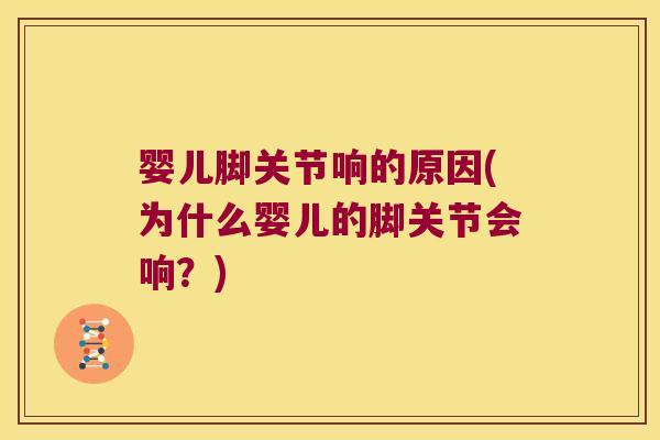 婴儿脚关节响的原因(为什么婴儿的脚关节会响?) 婴儿脚关节响的原因(为什么婴儿的脚关节会响?)