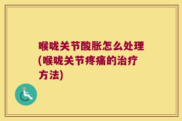 喉咙关节酸胀怎么处理(喉咙关节的方法) 喉咙关节酸胀怎么处理(喉咙关节的方法)
