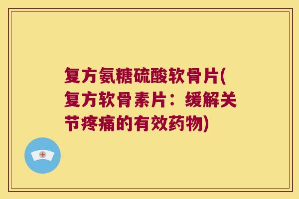 复方氨糖硫酸软骨片(复方软骨素片：缓解关节的有效)