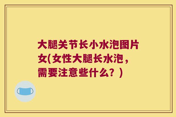 大腿关节长小水泡图片女(女性大腿长水泡,需要注意些什么?) 大腿关节长小水泡图片女(女性大腿长水泡,需要注意些什么?)