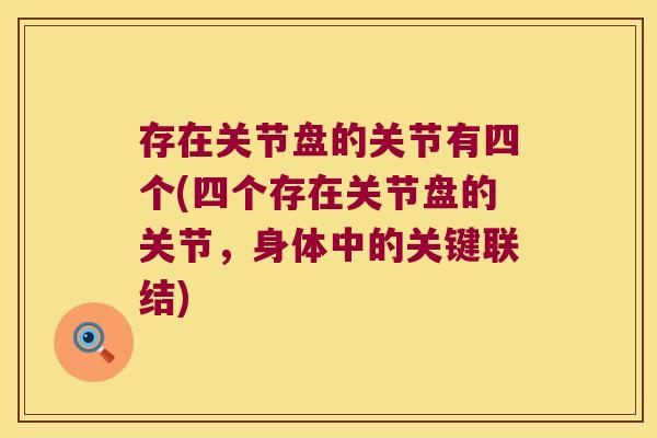 存在关节盘的关节有四个(四个存在关节盘的关节,身体中的关键联结) 存在关节盘的关节有四个(四个存在关节盘的关节,身体中的关键联结)