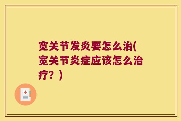 宽关节发炎要怎么(宽关节应该怎么？)