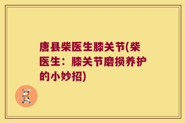 唐县柴医生膝关节(柴医生:膝关节磨损养护的小妙招) 唐县柴医生膝关节(柴医生:膝关节磨损养护的小妙招)