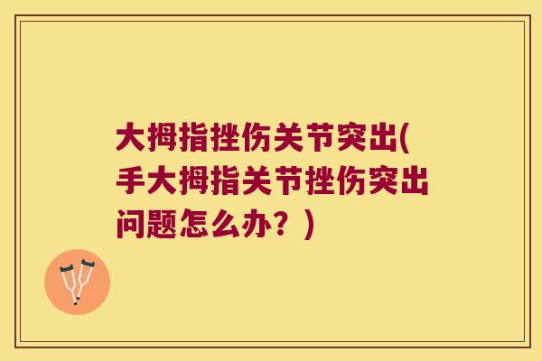 大拇指挫伤关节突出(手大拇指关节挫伤突出问题怎么办?) 大拇指挫伤关节突出(手大拇指关节挫伤突出问题怎么办?)
