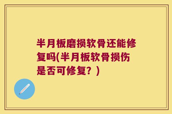 磨损软骨还能修复吗(软骨损伤是否可修复?) 磨损软骨还能修复吗(软骨损伤是否可修复?)