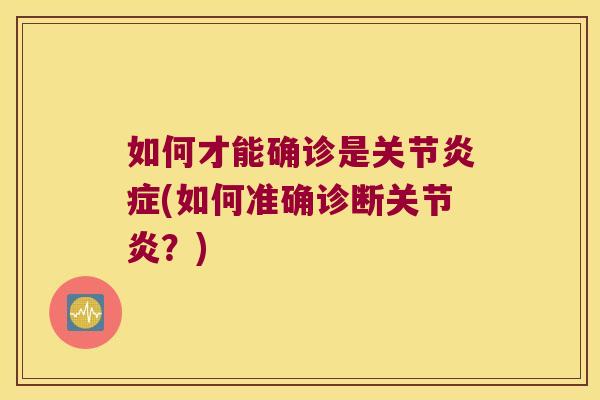 如何才能确诊是关节(如何准确诊断?) 如何才能确诊是关节(如何准确诊断?)