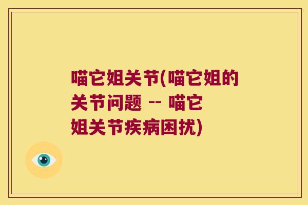 喵它姐关节(喵它姐的关节问题 -- 喵它姐关节困扰)