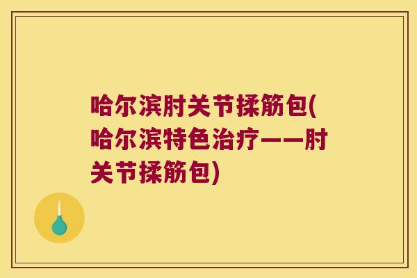 哈尔滨肘关节揉筋包(哈尔滨特色——肘关节揉筋包)