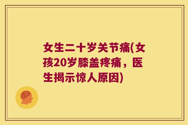 女生二十岁关节痛(女孩20岁膝盖，医生揭示惊人原因)
