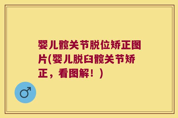 婴儿髋关节脱位矫正图片(婴儿脱臼髋关节矫正，看图解！)