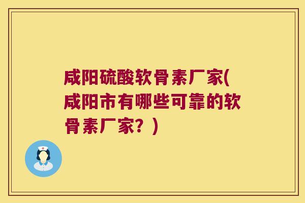 咸阳硫酸软骨素厂家(咸阳市有哪些可靠的软骨素厂家?) 咸阳硫酸软骨素厂家(咸阳市有哪些可靠的软骨素厂家?)