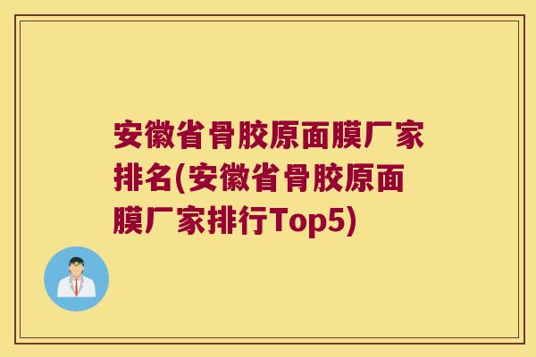 安徽省骨胶原面膜厂家排名(安徽省骨胶原面膜厂家排行Top5) 安徽省骨胶原面膜厂家排名(安徽省骨胶原面膜厂家排行Top5)