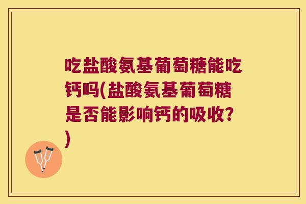 吃盐酸氨基葡萄糖能吃钙吗(盐酸氨基葡萄糖是否能影响钙的吸收?) 吃盐酸氨基葡萄糖能吃钙吗(盐酸氨基葡萄糖是否能影响钙的吸收?)
