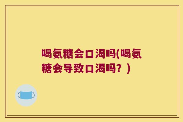 喝氨糖会口渴吗(喝氨糖会导致口渴吗?) 喝氨糖会口渴吗(喝氨糖会导致口渴吗?)