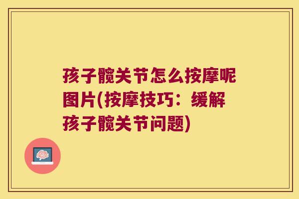 孩子髋关节怎么按摩呢图片(按摩技巧：缓解孩子髋关节问题)