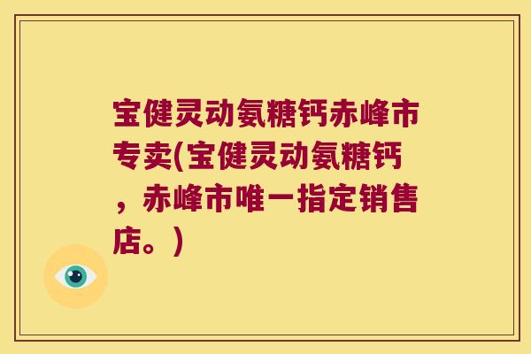 宝健灵动氨糖钙赤峰市专卖(宝健灵动氨糖钙,赤峰市指定销售店。) 宝健灵动氨糖钙赤峰市专卖(宝健灵动氨糖钙,赤峰市指定销售店。)