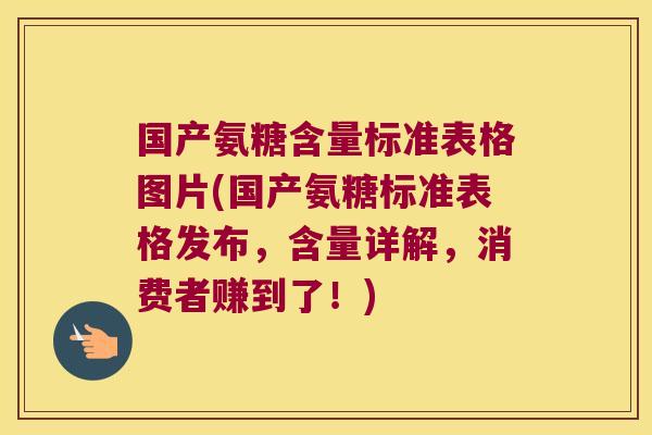 国产氨糖含量标准表格图片(国产氨糖标准表格发布，含量详解，消费者赚到了！)