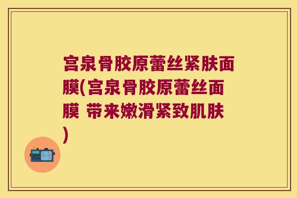 宫泉骨胶原蕾丝紧肤面膜(宫泉骨胶原蕾丝面膜 带来嫩滑紧致) 宫泉骨胶原蕾丝紧肤面膜(宫泉骨胶原蕾丝面膜 带来嫩滑紧致)