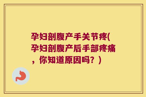 孕妇剖腹产手关节疼(孕妇剖腹产后手部,你知道原因吗?) 孕妇剖腹产手关节疼(孕妇剖腹产后手部,你知道原因吗?)
