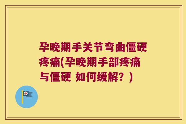 孕晚期手关节弯曲(孕晚期手部与 如何缓解？)