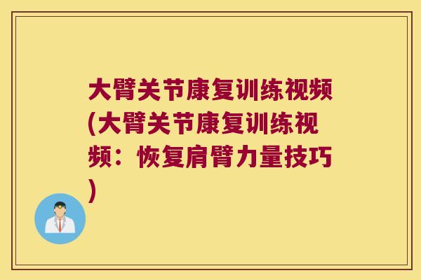 大臂关节康复训练视频(大臂关节康复训练视频:恢复肩臂力量技巧) 大臂关节康复训练视频(大臂关节康复训练视频:恢复肩臂力量技巧)