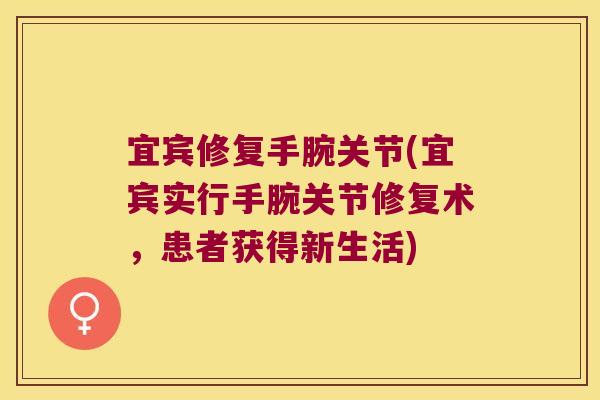 宜宾修复手腕关节(宜宾实行手腕关节修复术，患者获得新生活)