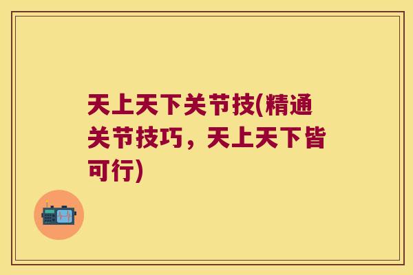 天上天下关节技(精通关节技巧，天上天下皆可行)