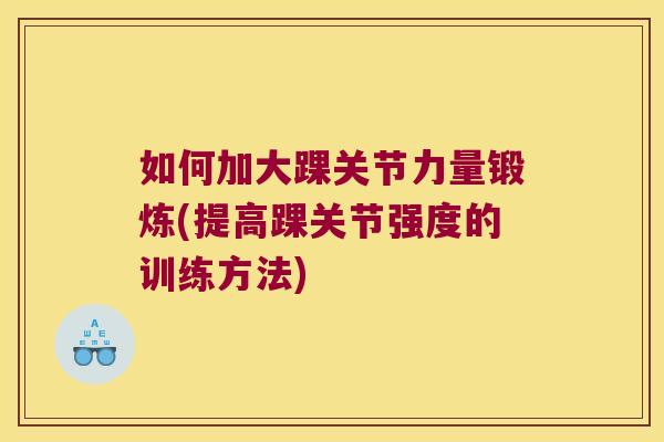 如何加大踝关节力量锻炼(提高踝关节强度的训练方法)