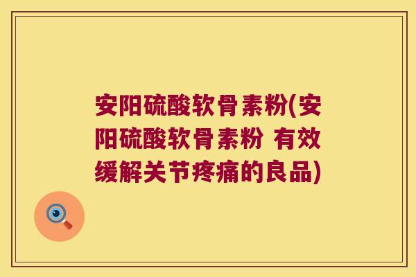 安阳硫酸软骨素粉(安阳硫酸软骨素粉 有效缓解关节的良品) 安阳硫酸软骨素粉(安阳硫酸软骨素粉 有效缓解关节的良品)