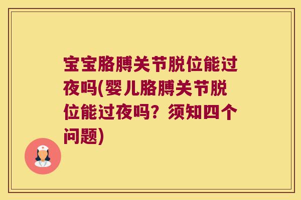 宝宝胳膊关节脱位能过夜吗(婴儿胳膊关节脱位能过夜吗？须知四个问题)