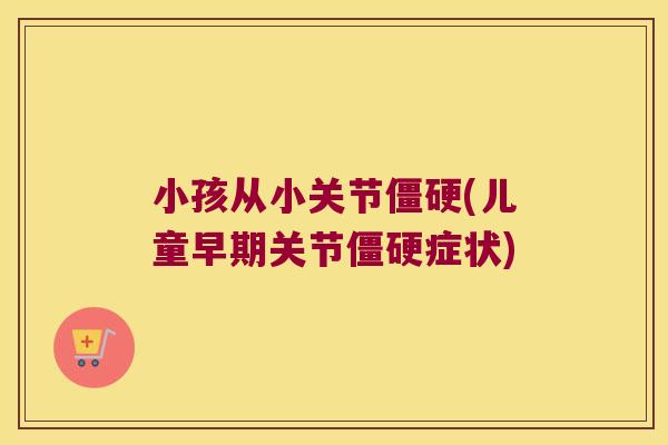 小孩从小关节(儿童早期关节症状)