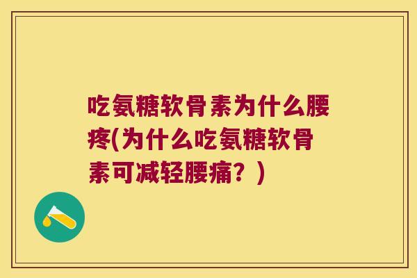 吃氨糖软骨素为什么腰疼(为什么吃氨糖软骨素可减轻腰痛?) 吃氨糖软骨素为什么腰疼(为什么吃氨糖软骨素可减轻腰痛?)