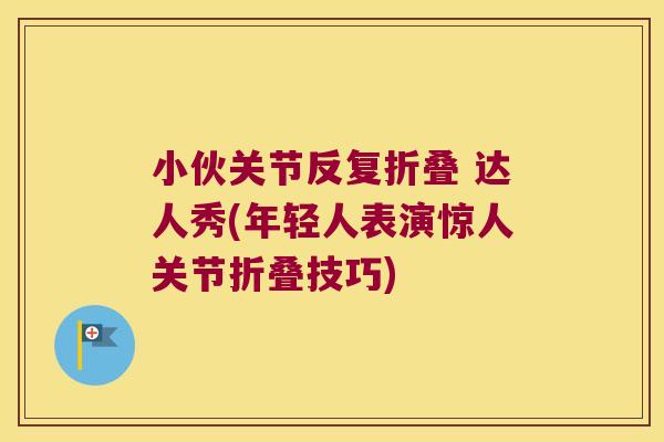 小伙关节反复折叠 达人秀(年轻人表演惊人关节折叠技巧)