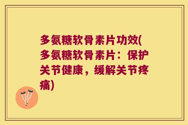 多氨糖软骨素片功效(多氨糖软骨素片：保护关节健康，缓解关节)