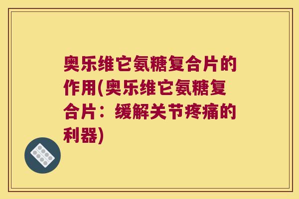 奥乐维它氨糖复合片的作用(奥乐维它氨糖复合片：缓解关节的利器)