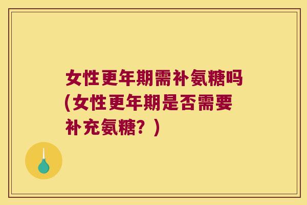 女性需补氨糖吗(女性是否需要补充氨糖?) 女性需补氨糖吗(女性是否需要补充氨糖?)