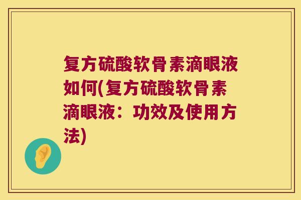 复方硫酸软骨素滴眼液如何(复方硫酸软骨素滴眼液:功效及使用方法) 复方硫酸软骨素滴眼液如何(复方硫酸软骨素滴眼液:功效及使用方法)