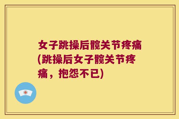 女子跳操后髋关节(跳操后女子髋关节,抱怨不已) 女子跳操后髋关节(跳操后女子髋关节,抱怨不已)
