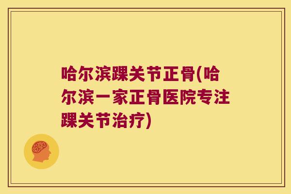 哈尔滨踝关节正骨(哈尔滨一家正骨医院专注踝关节) 哈尔滨踝关节正骨(哈尔滨一家正骨医院专注踝关节)