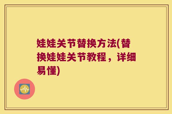 娃娃关节替换方法(替换娃娃关节教程，详细易懂)