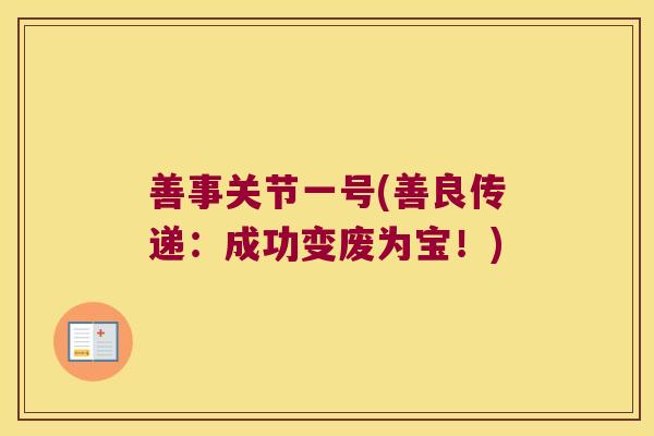善事关节一号(善良传递:成功变废为宝!) 善事关节一号(善良传递:成功变废为宝!)