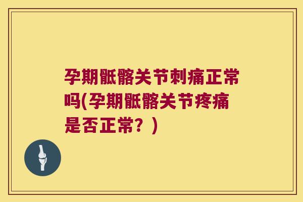 孕期骶髂关节刺痛正常吗(孕期骶髂关节是否正常?) 孕期骶髂关节刺痛正常吗(孕期骶髂关节是否正常?)